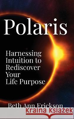 Polaris: Harnessing Intuition to Rediscover Your Life Purpose Beth Ann Erickson 9781932794540 Filbert Publishing - książka