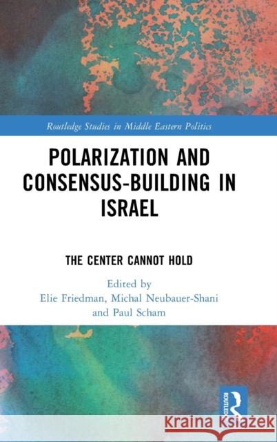 Polarization and Consensus-Building in Israel: The Center Cannot Hold Elie Friedman Michal Neubauer-Shani Paul Scham 9781032293318 Routledge - książka