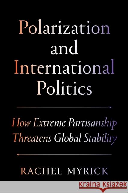 Polarization and International Politics: How Extreme Partisanship Threatens Global Stability Rachel Myrick 9780691274614 Princeton University Press - książka