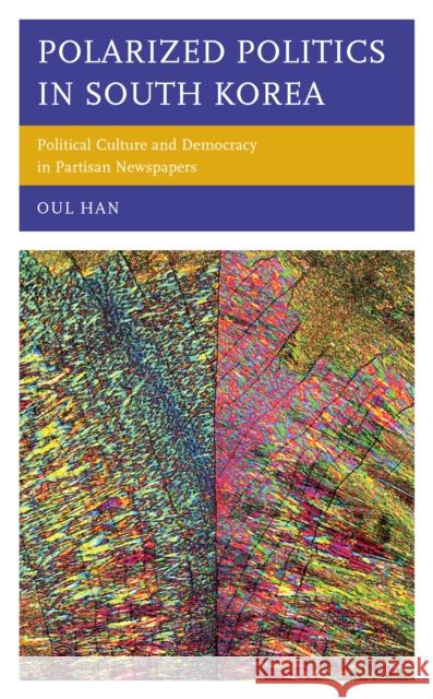 Polarized Politics in South Korea: Political Culture and Democracy in Partisan Newspapers Oul Han 9781793635914 Lexington Books - książka