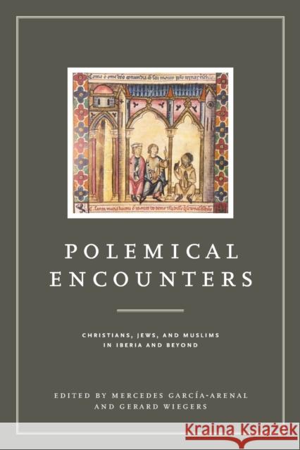 Polemical Encounters: Christians, Jews, and Muslims in Iberia and Beyond Mercedes Garcia-Arenal Gerard Wiegers 9780271081229 Penn State University Press - książka