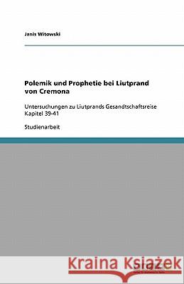 Polemik und Prophetie bei Liutprand von Cremona : Untersuchungen zu Liutprands Gesandtschaftsreise Kapitel 39-41 Janis Witowski 9783640223282 Grin Verlag - książka