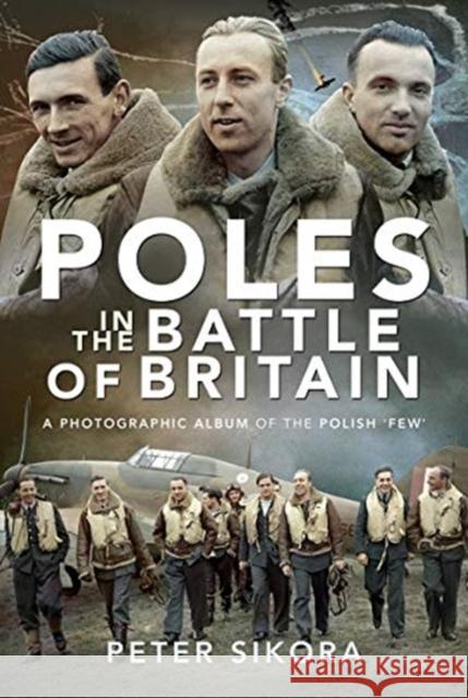 Poles in the Battle of Britain: A Photographic Album of the Polish 'Few' Peter Sikora 9781526782410 Pen & Sword Books Ltd - książka