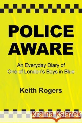 Police Aware: An Everyday Diary of One of London's Boys in Blue Keith Rogers   9781802276657 Keith Rogers - książka