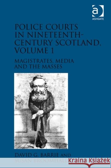 Police Courts in Nineteenth-Century Scotland, Volume 1: Magistrates, Media and the Masses David G. Barrie Susan Broomhall  9781409442455 Ashgate Publishing Limited - książka