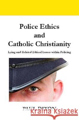 Police Ethics and Catholic Christianity: Lying and Related Ethical Issues within Policing Paul Dixon 9781916204614 Kenrycudden Press - książka