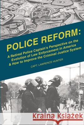 Police Reform: A Retired Police Captain's Perspective on the Evolution of Law Enforcement in America & How to Improve the Criminal Ju Hunter, Lawrence 9781716450471 Lulu Press - książka