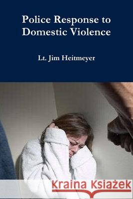 Police Response to Domestic Violence Lt Jim Heitmeyer 9780557228034 Lulu.com - książka