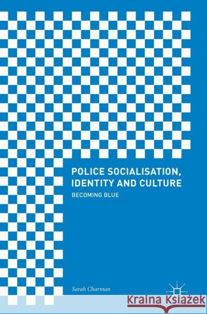 Police Socialisation, Identity and Culture: Becoming Blue Charman, Sarah 9783319630694 Palgrave MacMillan - książka