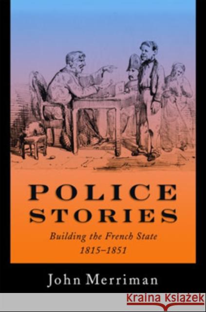 Police Stories: Building the French State, 1815-1851 Merriman, John 9780195072532 Oxford University Press - książka