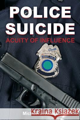 Police Suicide: Acuity of Influence Michael J. Alicea 9781612334295 Dissertation.com - książka