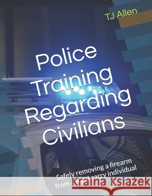 Police Training Regarding Civilians: Safely removing a firearm from a legal carry individual Tj Allen 9798308380375 Independently Published - książka