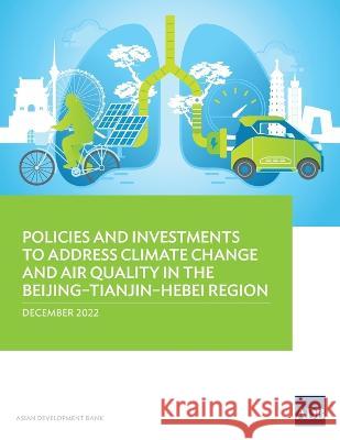 Policies and Investments to Address Climate Change and Air Quality in the Beijing-Tianjin-Hebei Region Asian Development Bank 9789292699185 Asian Development Bank - książka