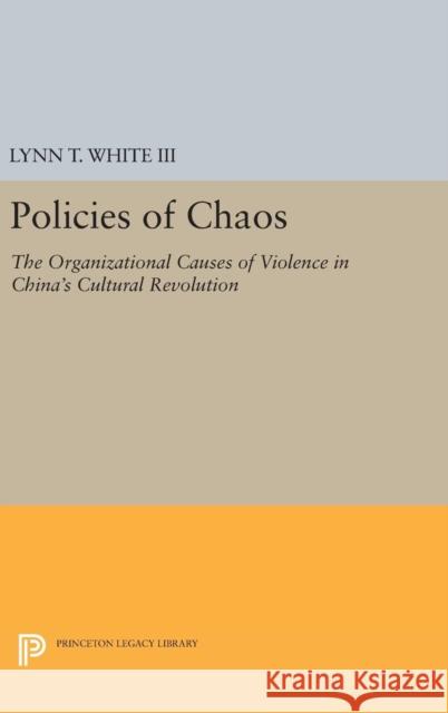 Policies of Chaos: The Organizational Causes of Violence in China's Cultural Revolution Lynn T., III White 9780691637488 Princeton University Press - książka