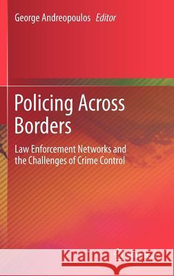 Policing Across Borders: Law Enforcement Networks and the Challenges of Crime Control Andreopoulos, George 9781441995445 Springer - książka