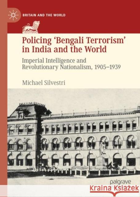 Policing 'Bengali Terrorism' in India and the World: Imperial Intelligence and Revolutionary Nationalism, 1905-1939 Silvestri, Michael 9783030180416 Palgrave MacMillan - książka