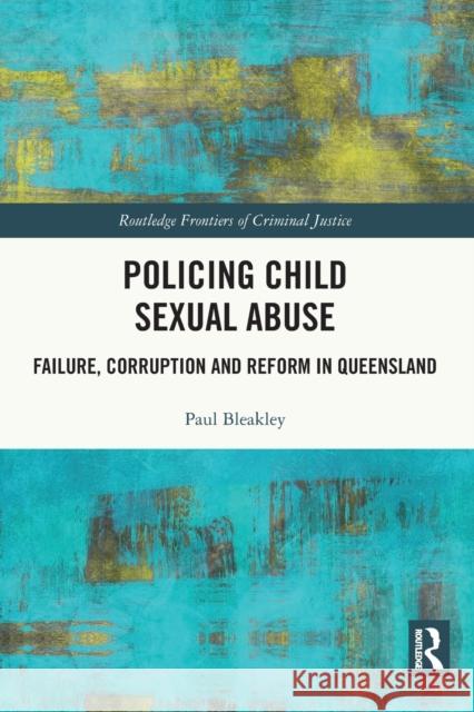 Policing Child Sexual Abuse: Failure, Corruption and Reform in Queensland Paul Bleakley 9781032038988 Routledge - książka