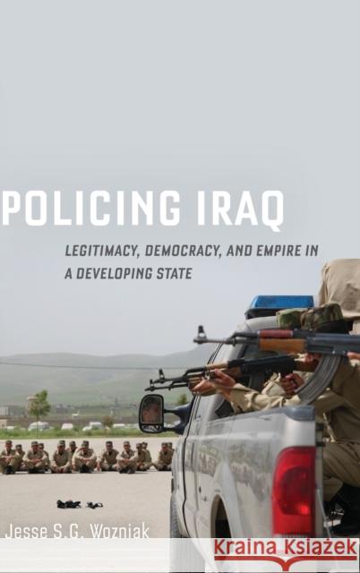 Policing Iraq: Legitimacy, Democracy, and Empire in a Developing State Jesse Wozniak 9780520355705 University of California Press - książka