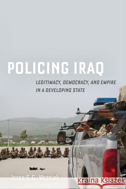 Policing Iraq: Legitimacy, Democracy, and Empire in a Developing State Jesse Wozniak 9780520355712 University of California Press - książka