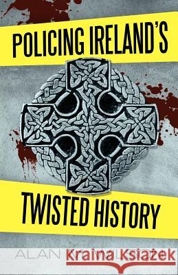 Policing Ireland's Twisted History Alan M. Wilson 9781462064670 iUniverse.com - książka