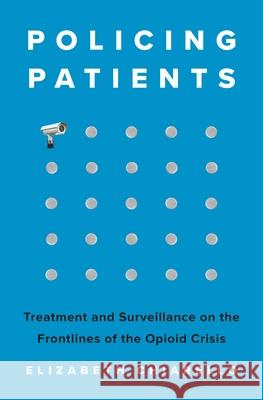 Policing Patients: Treatment and Surveillance on the Frontlines of the Opioid Crisis Elizabeth Chiarello 9780691227320 Princeton University Press - książka
