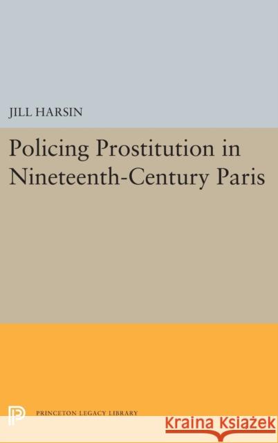 Policing Prostitution in Nineteenth-Century Paris Jill Harsin 9780691656908 Princeton University Press - książka