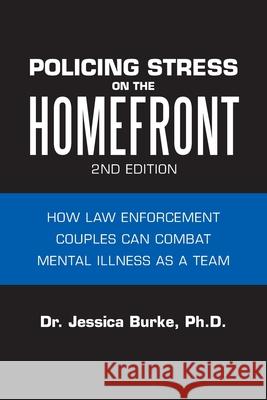 Policing Stress on the Homefront: How Law Enforcement Couples Can Combat Mental Illness as a Team Dr Jessica Burke, PH D 9781728310138 Authorhouse - książka