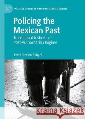 Policing the Mexican Past: Transitional Justice in a Post-Authoritarian Regime Trevino-Rangel, Javier 9783030944063 Springer International Publishing - książka