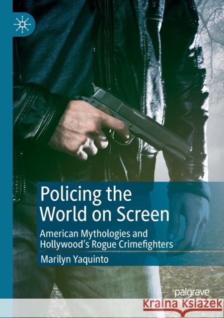 Policing the World on Screen: American Mythologies and Hollywood's Rogue Crimefighters Yaquinto, Marilyn 9783030248048 Palgrave MacMillan - książka