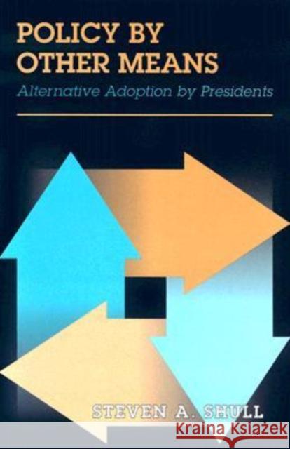 Policy by Other Means: Alternative Adoption by Presidents Shull, Steven A. 9781585445134 Texas A&M University Press - książka