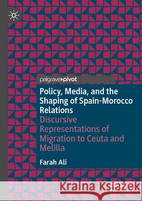 Policy, Media, and the Shaping of Spain-Morocco Relations: Discursive Representations of Migration to Ceuta and Melilla Farah Ali 9783031640193 Palgrave MacMillan - książka
