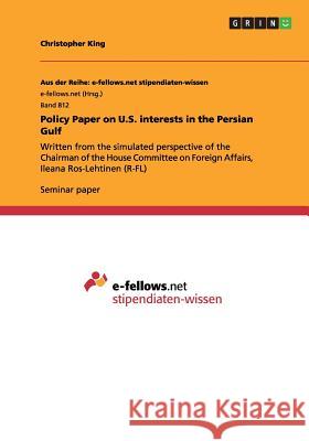Policy Paper on U.S. interests in the Persian Gulf: Written from the simulated perspective of the Chairman of the House Committee on Foreign Affairs, King, Christopher 9783656510758 Grin Verlag - książka