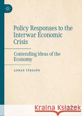 Policy Responses to the Interwar Economic Crisis: Contending Ideas of the Economy Türegün, Adnan 9783030969523 Springer International Publishing - książka