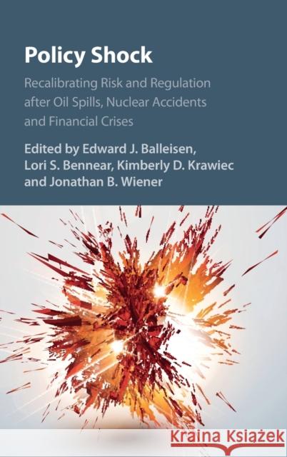 Policy Shock: Recalibrating Risk and Regulation After Oil Spills, Nuclear Accidents and Financial Crises Edward J. Balleisen Lori S. Bennear Kimberly D. Krawiec 9781107140219 Cambridge University Press - książka