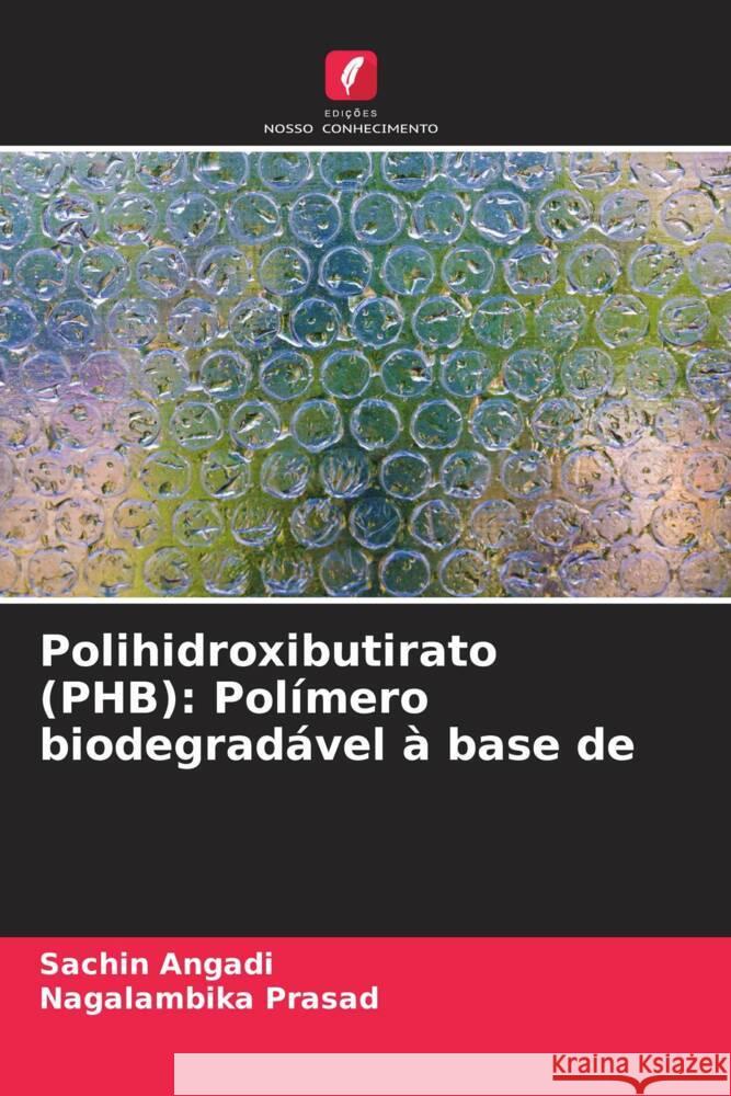 Polihidroxibutirato (PHB): Pol?mero biodegrad?vel ? base de Sachin Angadi Nagalambika Prasad 9786207323975 Edicoes Nosso Conhecimento - książka