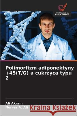 Polimorfizm adiponektyny +45(T/G) a cukrzyca typu 2 Akram, Ali, A. Ali, Norrya 9786209200397 Wydawnictwo Nasza Wiedza - książka
