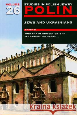 Polin: Studies in Polish Jewry Volume 26: Jews and Ukrainians Yohanan Petrovsky-Shtern Antony Polonsky  9781906764203 The Littman Library of Jewish Civilization - książka