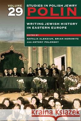 Polin: Studies in Polish Jewry Volume 29: Writing Jewish History in Eastern Europe Aleksiun, Natalia 9781906764487 Littman Library of Jewish Civilization - książka