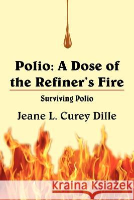 Polio: A Dose of the Refiner's Fire: Surviving Polio Dille, Jeane L. Curey 9781420803938 Authorhouse - książka