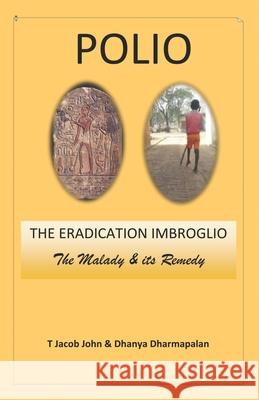 Polio: THE ERADICATION IMBROGLIO: The Malady & its Remedy Dhanya Dharmapalan T. Jacob John 9781638063650 Notion Press, Inc - książka