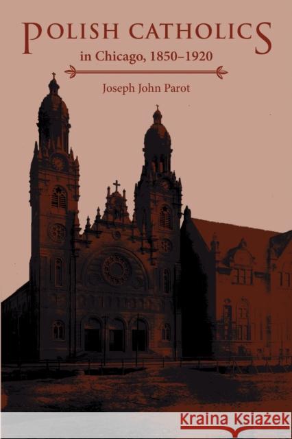 Polish Catholics in Chicago, 1850-1920: A Religious History Parot, Joseph John 9780875805276 Northern Illinois University Press - książka