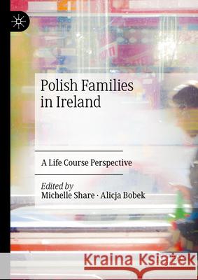 Polish Families in Ireland: A Life Course Perspective Michelle Share Alicja Bobek 9783031546334 Palgrave MacMillan - książka
