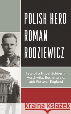 Polish Hero Roman Rodziewicz: Fate of a Hubal Soldier in Auschwitz, Buchenwald, and Postwar England Aleksandra Ziolkowska-Boehm 9781498556965 Lexington Books - książka