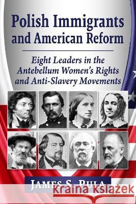 Polish Immigrants and American Reform: Eight Leaders in the Antebellum Women\'s Rights and Anti-Slavery Movements James S. Pula 9781476691916 McFarland & Company - książka