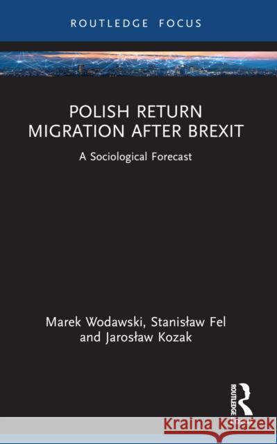 Polish Return Migration after Brexit: A Sociological Forecast Marek Wodawski Stanislaw Fel Jaroslaw Kozak 9781032583839 Routledge - książka