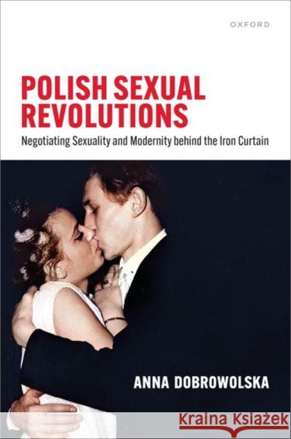 Polish Sexual Revolutions: Negotiating Sexuality and Modernity behind the Iron Curtain Anna (Postdoctoral assistant, Department of History, Postdoctoral assistant, Department of History, University of Basel) 9780198962885 Oxford University Press - książka