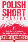 Polish Short Stories: 11 Simple Stories for Beginners Who Want to Learn Polish in Less Time While Also Having Fun Simple Language Learning 9781647486778 Bravex Publications