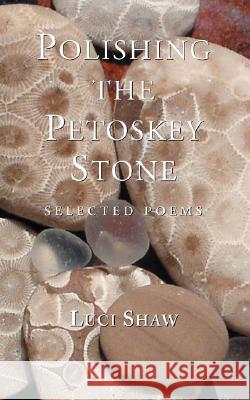 Polishing the Petoskey Stone: Selected Poems Shaw, Luci 9781573832434 Regent College Publishing - książka