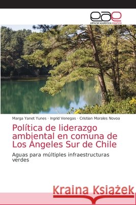 Política de liderazgo ambiental en comuna de Los Ángeles Sur de Chile Marga Yanet Yunes, Ingrid Venegas, Cristian Morales Novoa 9786203037708 Editorial Academica Espanola - książka