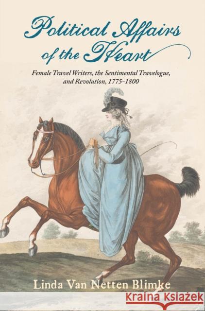 Political Affairs of the Heart: Female Travel Writers, the Sentimental Travelogue, and Revolution, 1775-1800 Linda Van Netten Blimke 9781684484058 Bucknell University Press,U.S. - książka